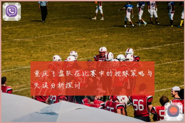 重庆飞盘队在比赛中的控球策略与失误分析探讨