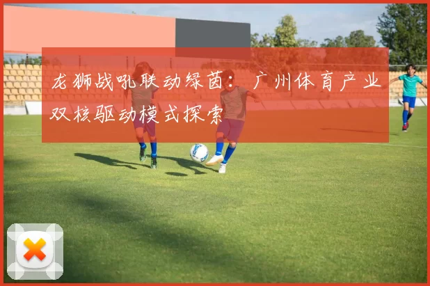 龙狮战吼联动绿茵：广州体育产业双核驱动模式探索