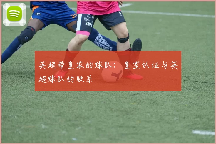 英超带皇家的球队：皇室认证与英超球队的联系