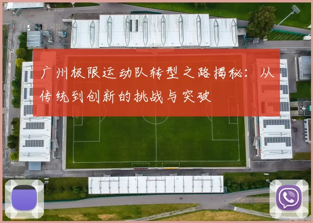 广州极限运动队转型之路揭秘：从传统到创新的挑战与突破
