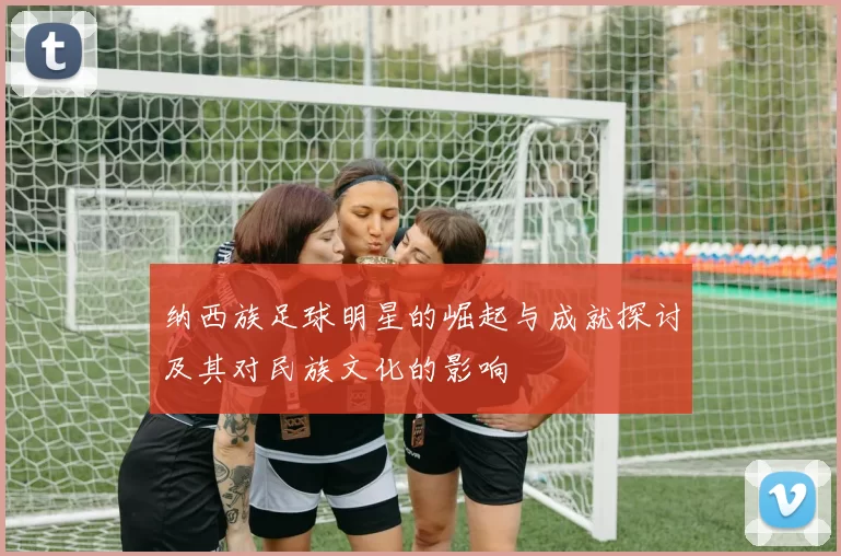 纳西族足球明星的崛起与成就探讨及其对民族文化的影响