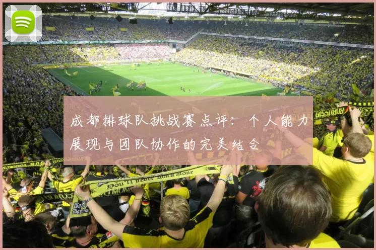 成都排球队挑战赛点评：个人能力展现与团队协作的完美结合