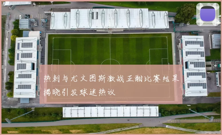热刺与尤文图斯激战正酣比赛结果揭晓引发球迷热议