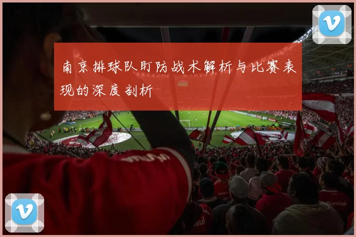 南京排球队盯防战术解析与比赛表现的深度剖析
