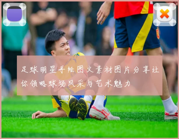 足球明星手绘图文素材图片分享让你领略球场风采与艺术魅力