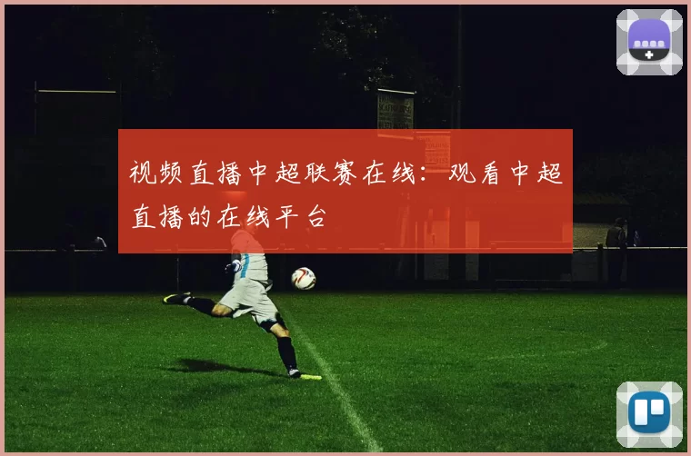 视频直播中超联赛在线：观看中超直播的在线平台