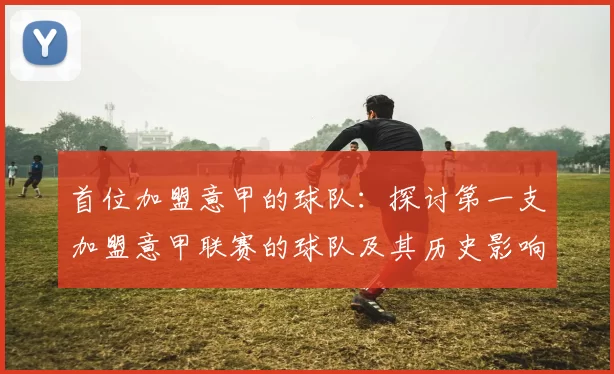 首位加盟意甲的球队：探讨第一支加盟意甲联赛的球队及其历史影响