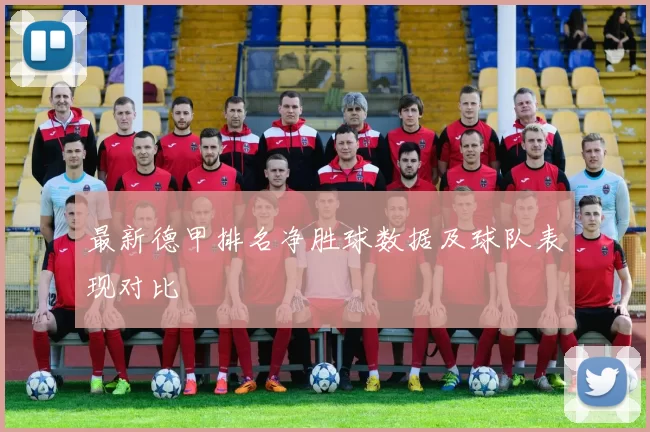 最新德甲排名净胜球数据及球队表现对比