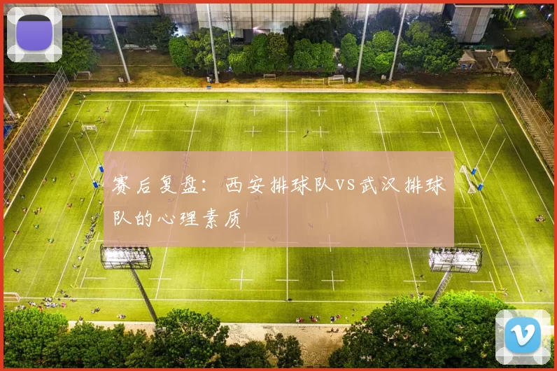 赛后复盘：西安排球队vs武汉排球队的心理素质