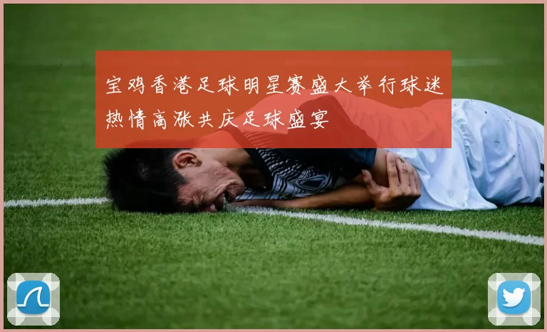 宝鸡香港足球明星赛盛大举行球迷热情高涨共庆足球盛宴