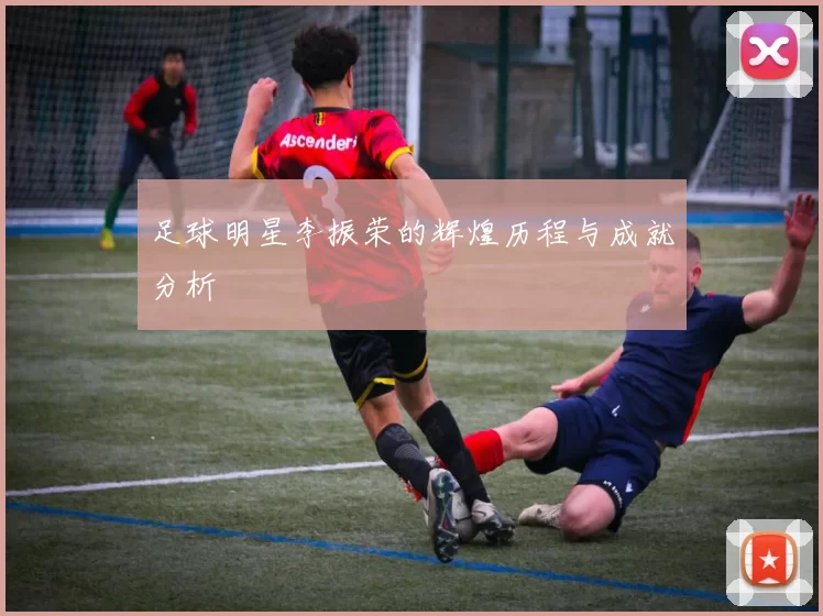 足球明星李振荣的辉煌历程与成就分析