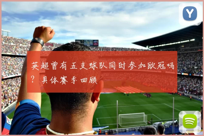 英超曾有五支球队同时参加欧冠吗？具体赛季回顾