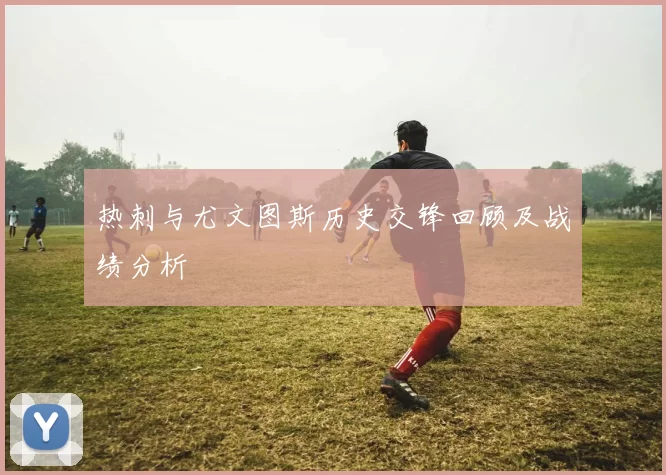 热刺与尤文图斯历史交锋回顾及战绩分析