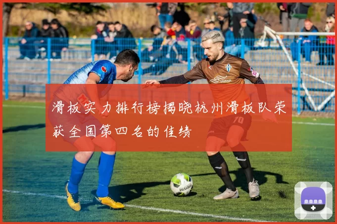 滑板实力排行榜揭晓杭州滑板队荣获全国第四名的佳绩