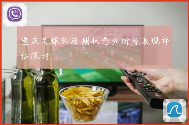 重庆足球队近期状态分析与表现评估探讨